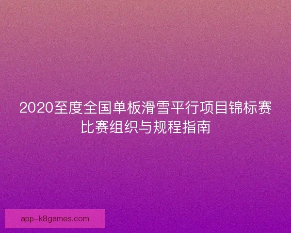 2020至度全国单板滑雪平行项目锦标赛比赛组织与规程指南