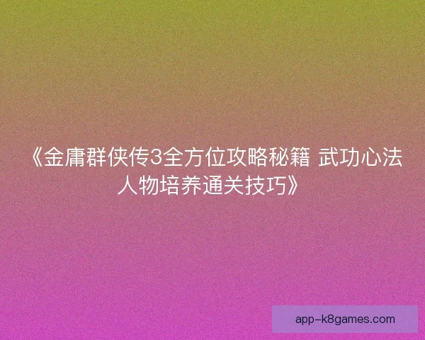 《金庸群侠传3全方位攻略秘籍 武功心法人物培养通关技巧》