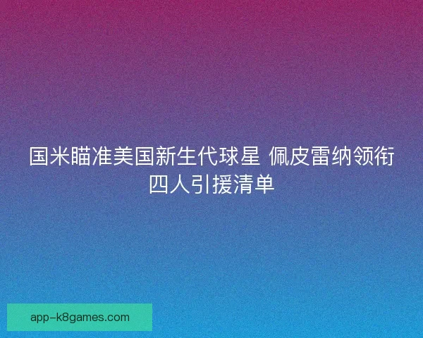 国米瞄准美国新生代球星 佩皮雷纳领衔四人引援清单