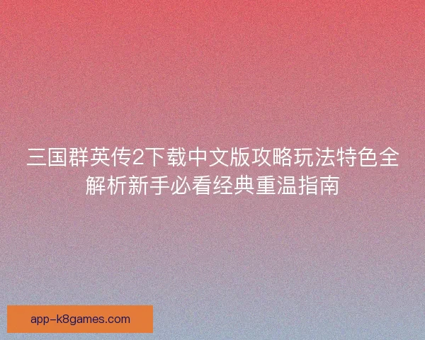 三国群英传2下载中文版攻略玩法特色全解析新手必看经典重温指南