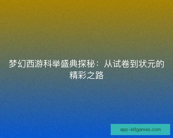 梦幻西游科举盛典探秘：从试卷到状元的精彩之路