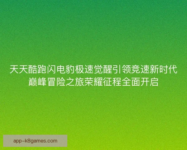天天酷跑闪电豹极速觉醒引领竞速新时代巅峰冒险之旅荣耀征程全面开启
