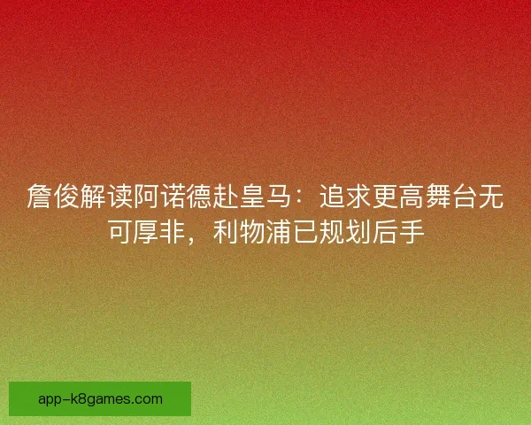 詹俊解读阿诺德赴皇马：追求更高舞台无可厚非，利物浦已规划后手