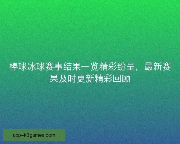 棒球冰球赛事结果一览精彩纷呈,最新赛果及时更新精彩回顾 棒球冰球赛事结果一览精彩纷呈,最新赛果及时更新精彩回顾