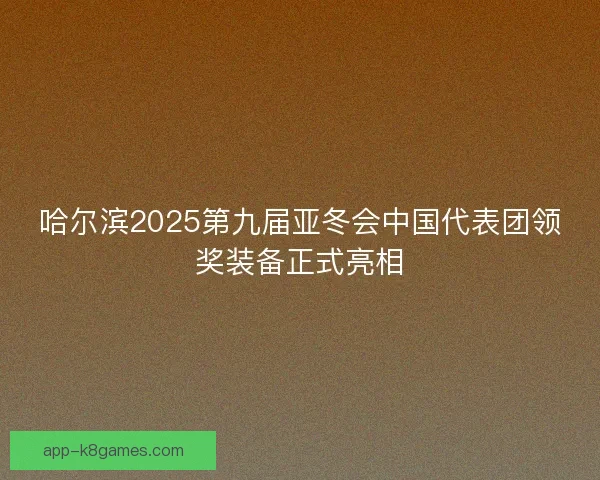 哈尔滨2025第九届亚冬会中国代表团领奖装备正式亮相